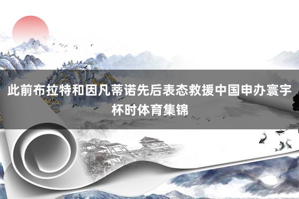 此前布拉特和因凡蒂诺先后表态救援中国申办寰宇杯时体育集锦