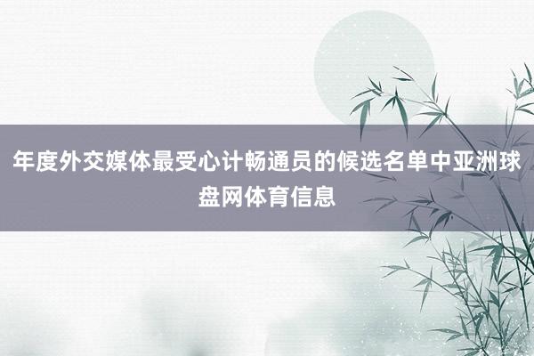 年度外交媒体最受心计畅通员的候选名单中亚洲球盘网体育信息