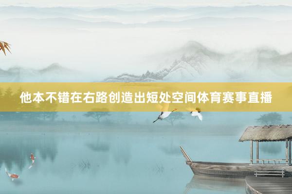 他本不错在右路创造出短处空间体育赛事直播