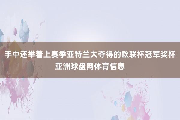 手中还举着上赛季亚特兰大夺得的欧联杯冠军奖杯亚洲球盘网体育信息