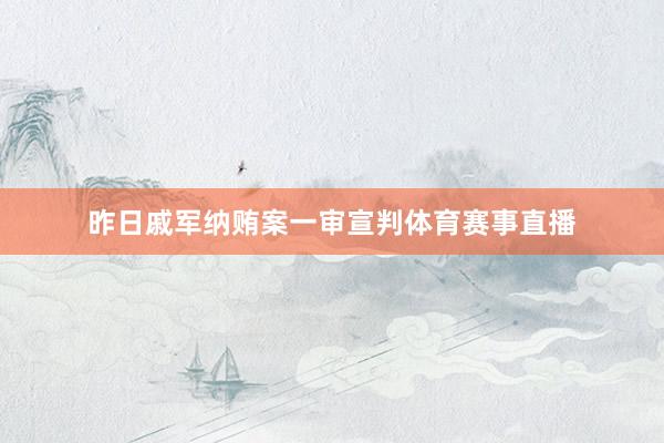 昨日戚军纳贿案一审宣判体育赛事直播