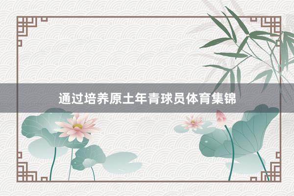 通过培养原土年青球员体育集锦