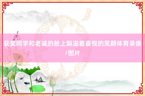 获奖同学和老诚的脸上飘溢着喜悦的笑颜体育录像/图片