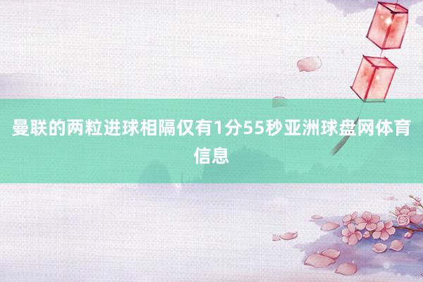 曼联的两粒进球相隔仅有1分55秒亚洲球盘网体育信息