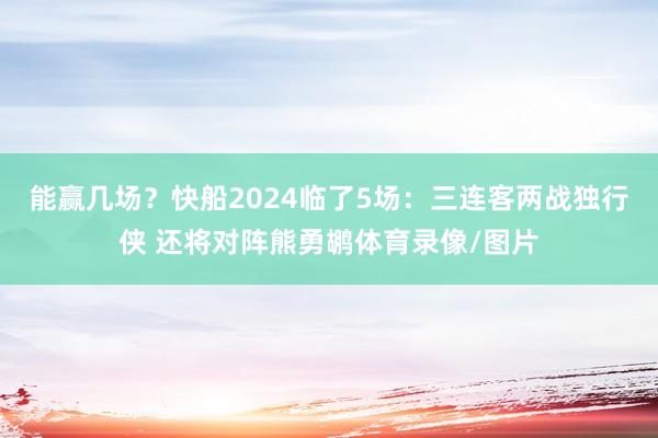 能赢几场？快船2024临了5场：三连客两战独行侠 还将对阵熊勇鹕体育录像/图片