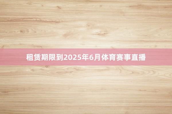 租赁期限到2025年6月体育赛事直播