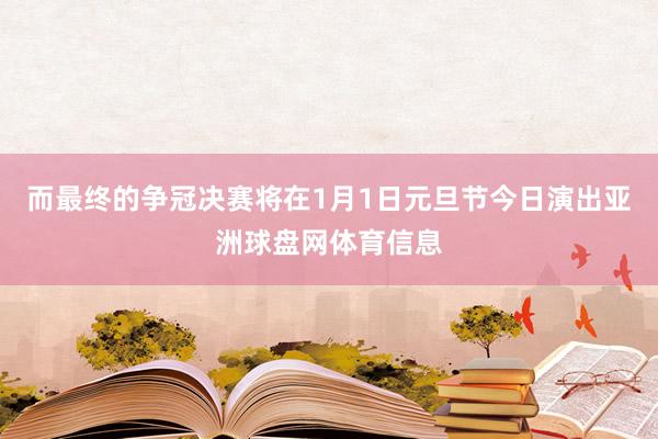 而最终的争冠决赛将在1月1日元旦节今日演出亚洲球盘网体育信息