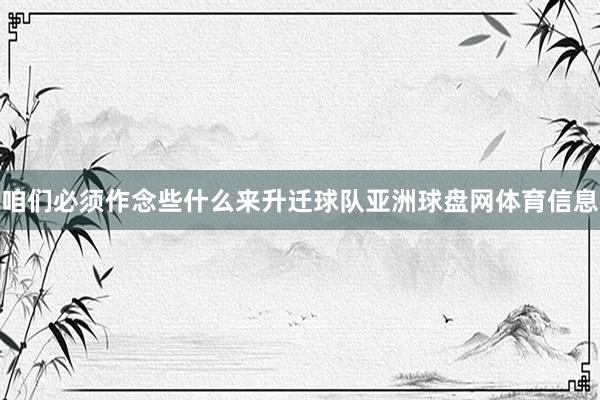 咱们必须作念些什么来升迁球队亚洲球盘网体育信息