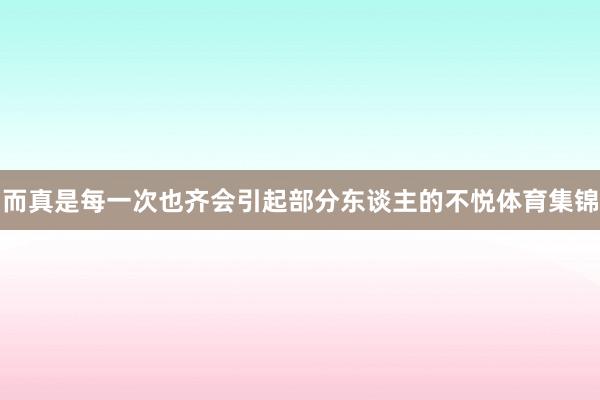 而真是每一次也齐会引起部分东谈主的不悦体育集锦