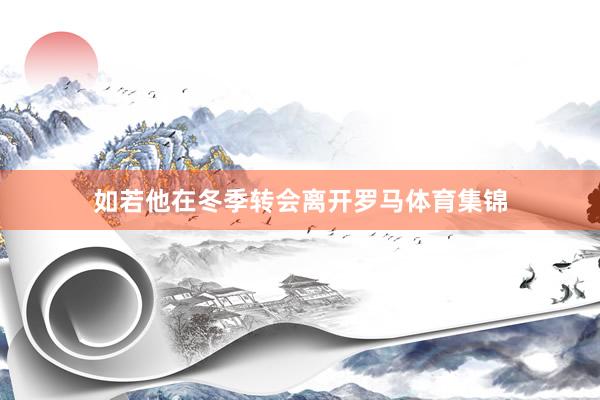 如若他在冬季转会离开罗马体育集锦