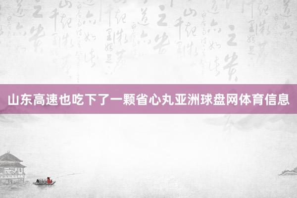 山东高速也吃下了一颗省心丸亚洲球盘网体育信息