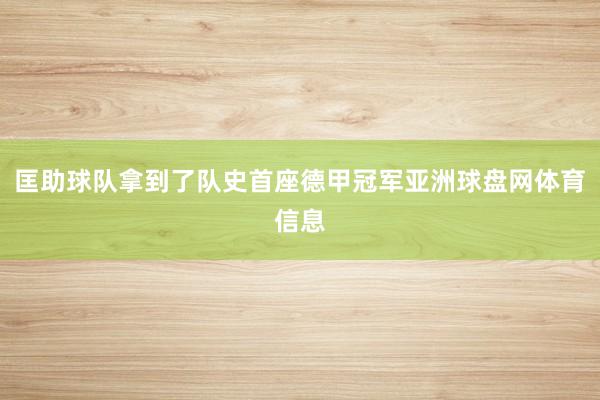 匡助球队拿到了队史首座德甲冠军亚洲球盘网体育信息