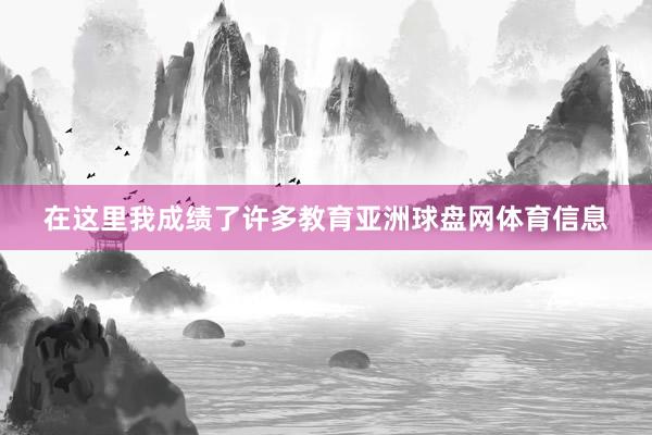 在这里我成绩了许多教育亚洲球盘网体育信息
