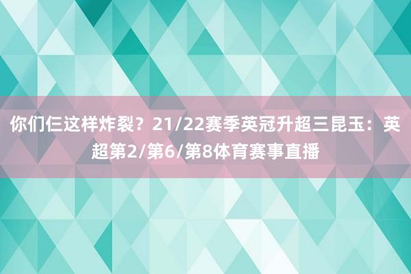 你们仨这样炸裂？21/22赛季英冠升超三昆玉：英超第2/第6/第8体育赛事直播
