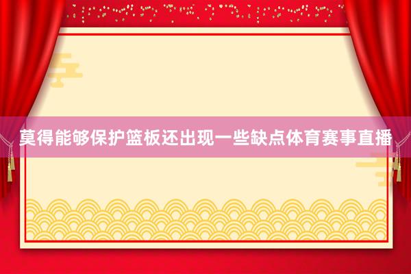 莫得能够保护篮板还出现一些缺点体育赛事直播