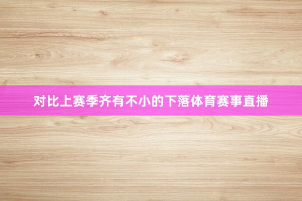 对比上赛季齐有不小的下落体育赛事直播