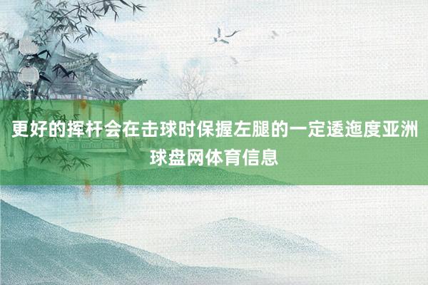 更好的挥杆会在击球时保握左腿的一定逶迤度亚洲球盘网体育信息