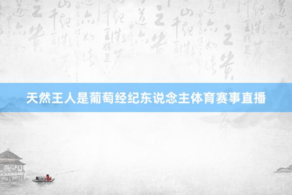 天然王人是葡萄经纪东说念主体育赛事直播