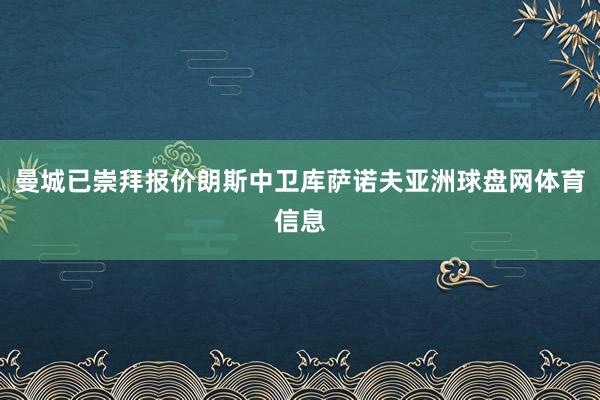 曼城已崇拜报价朗斯中卫库萨诺夫亚洲球盘网体育信息