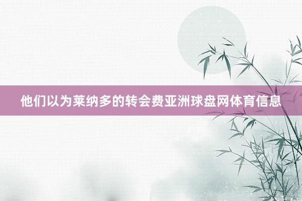他们以为莱纳多的转会费亚洲球盘网体育信息