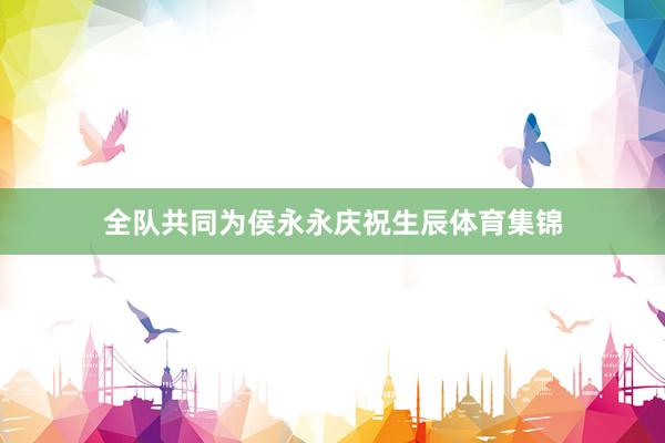 全队共同为侯永永庆祝生辰体育集锦