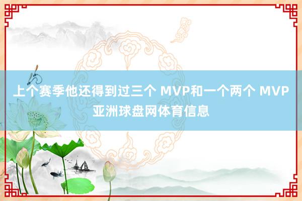 上个赛季他还得到过三个 MVP和一个两个 MVP亚洲球盘网体育信息