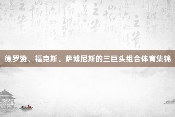 德罗赞、福克斯、萨博尼斯的三巨头组合体育集锦