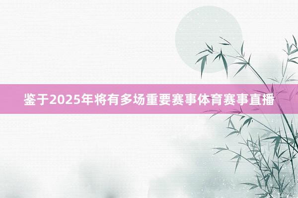 鉴于2025年将有多场重要赛事体育赛事直播