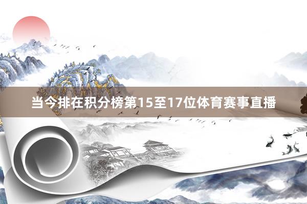 当今排在积分榜第15至17位体育赛事直播