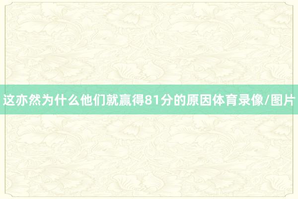 这亦然为什么他们就赢得81分的原因体育录像/图片