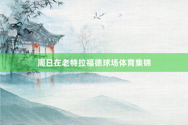 周日在老特拉福德球场体育集锦