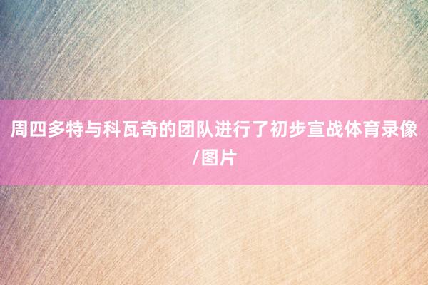 周四多特与科瓦奇的团队进行了初步宣战体育录像/图片