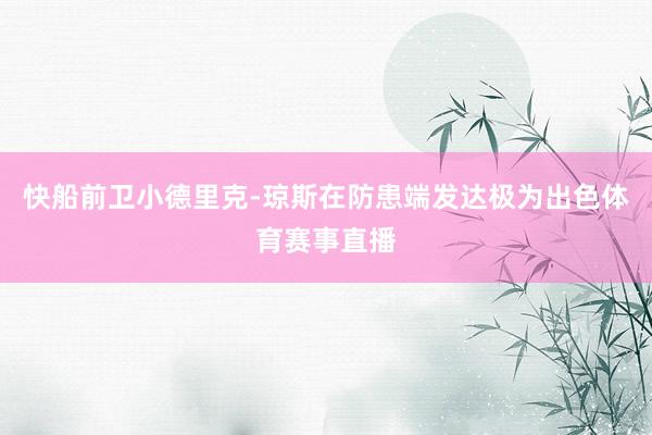 快船前卫小德里克-琼斯在防患端发达极为出色体育赛事直播