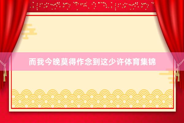 而我今晚莫得作念到这少许体育集锦
