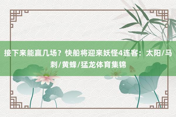 接下来能赢几场？快船将迎来妖怪4连客：太阳/马刺/黄蜂/猛龙体育集锦