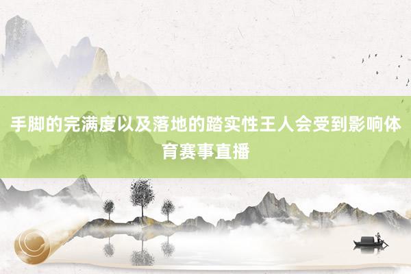 手脚的完满度以及落地的踏实性王人会受到影响体育赛事直播