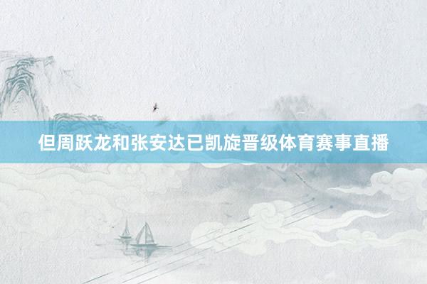 但周跃龙和张安达已凯旋晋级体育赛事直播