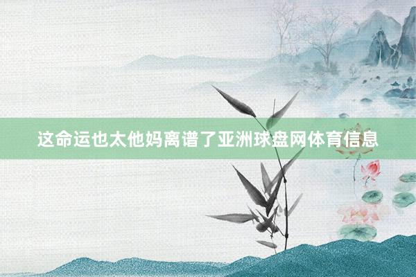 这命运也太他妈离谱了亚洲球盘网体育信息