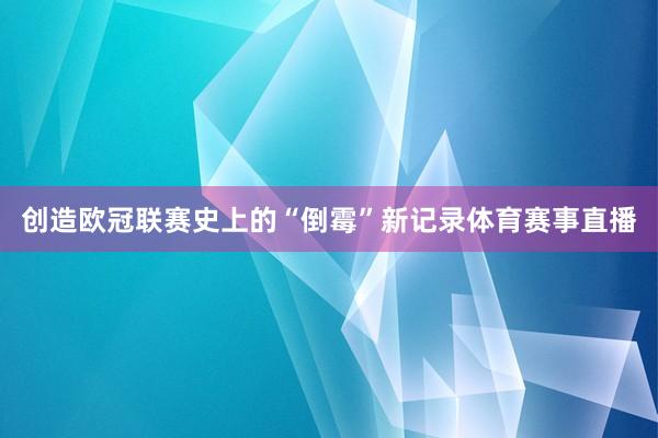 创造欧冠联赛史上的“倒霉”新记录体育赛事直播