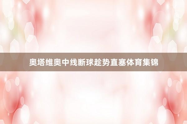 奥塔维奥中线断球趁势直塞体育集锦
