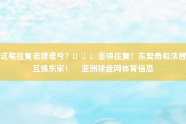 这笔往复谁赚谁亏？			重磅往复！东契奇和浓眉互换东家！    亚洲球盘网体育信息