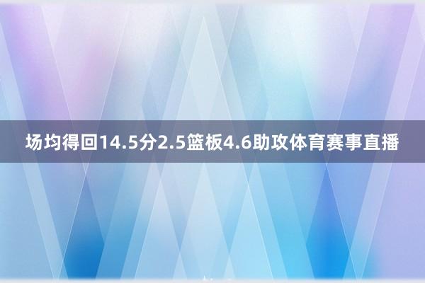 场均得回14.5分2.5篮板4.6助攻体育赛事直播
