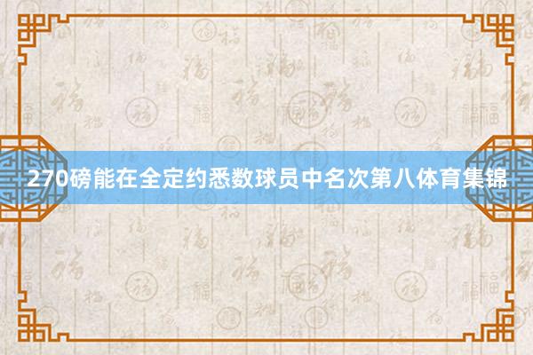 270磅能在全定约悉数球员中名次第八体育集锦