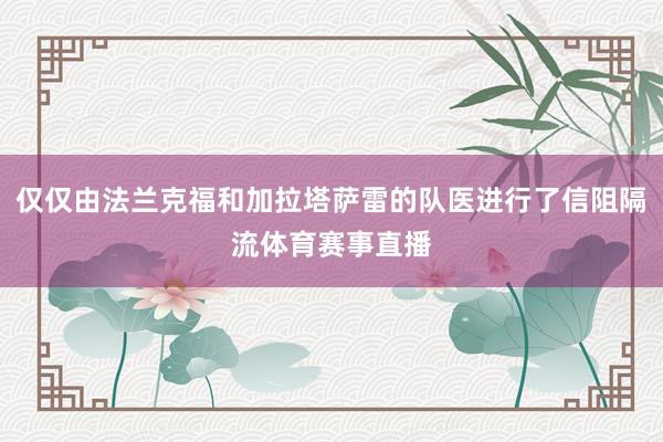 仅仅由法兰克福和加拉塔萨雷的队医进行了信阻隔流体育赛事直播