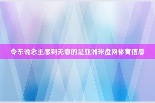 令东说念主感到无意的是亚洲球盘网体育信息