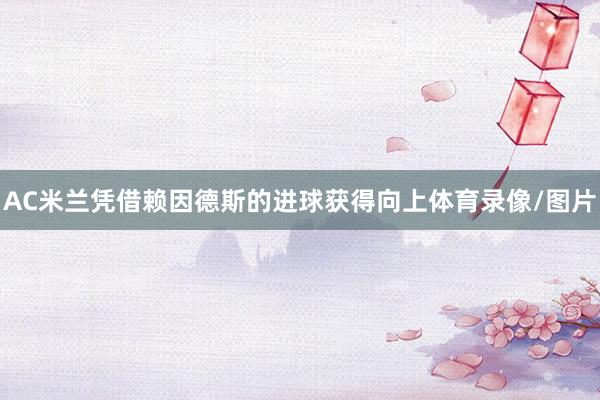 AC米兰凭借赖因德斯的进球获得向上体育录像/图片