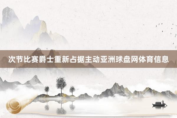 次节比赛爵士重新占据主动亚洲球盘网体育信息