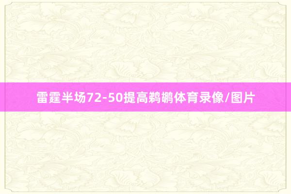 雷霆半场72-50提高鹈鹕体育录像/图片