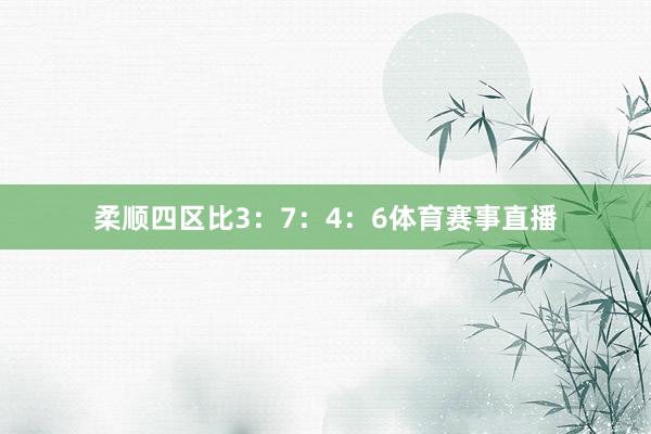 柔顺四区比3：7：4：6体育赛事直播