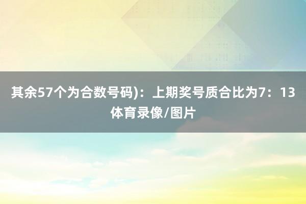 其余57个为合数号码)：上期奖号质合比为7：13体育录像/图片